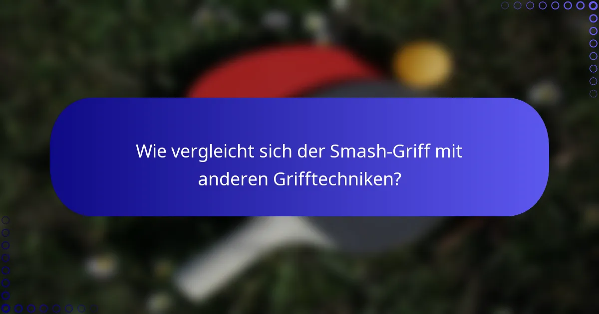 Wie vergleicht sich der Smash-Griff mit anderen Grifftechniken?