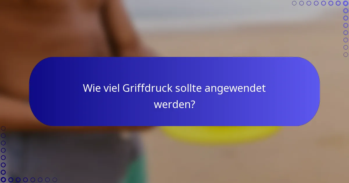 Wie viel Griffdruck sollte angewendet werden?